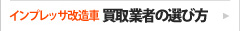 ┃インプレッサ改造車  買取業者の選び方