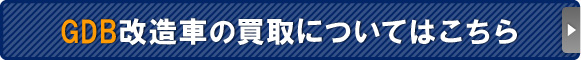 GDB改造車の買取についてはこちら