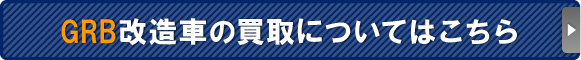 GRB改造車の買取についてはこちら